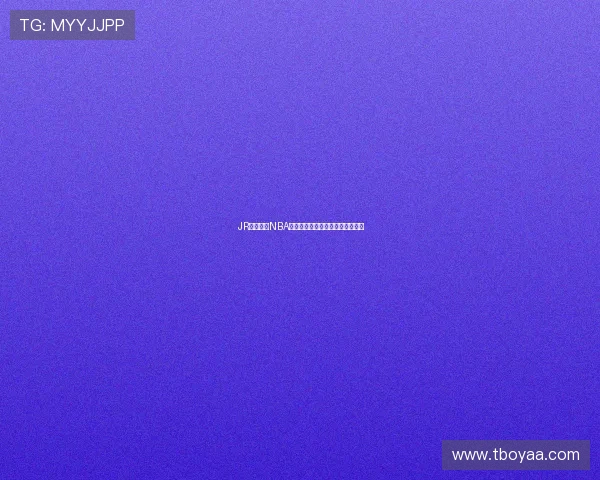 JR在线观看NBA直播全程高清无延迟畅享篮球盛宴 JR在线观看NBA直播全程高清无延迟畅享篮球盛宴